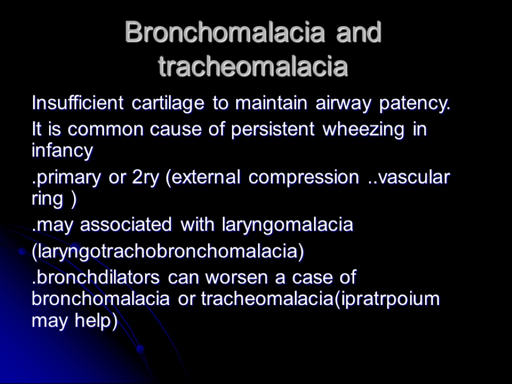 Bronchomalacia and tracheomalacia Insufficient cartilage to maintain airway patency. It is common cause of